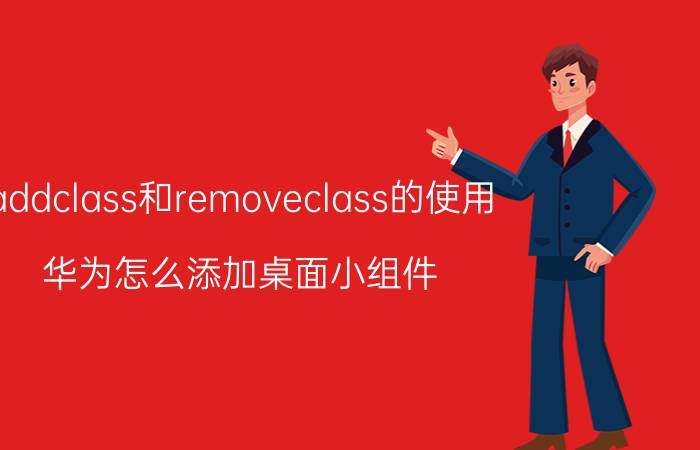 addclass和removeclass的使用 华为怎么添加桌面小组件？